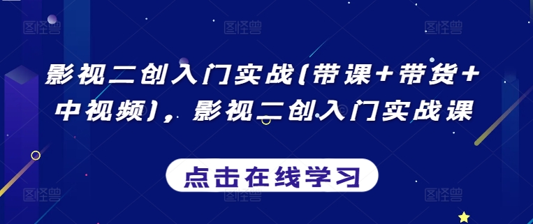 影视二创入门实战(带课+带货+中视频)，影视二创入门实战课-副业资源站