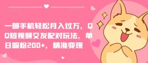 一部手机轻松月入过万，QQ短视频交友配对玩法，单日吸粉200+，精准变现【揭秘】-副业资源站