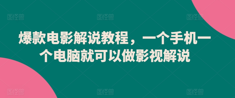 爆款电影解说教程，一个手机一个电脑就可以做影视解说-副业资源站