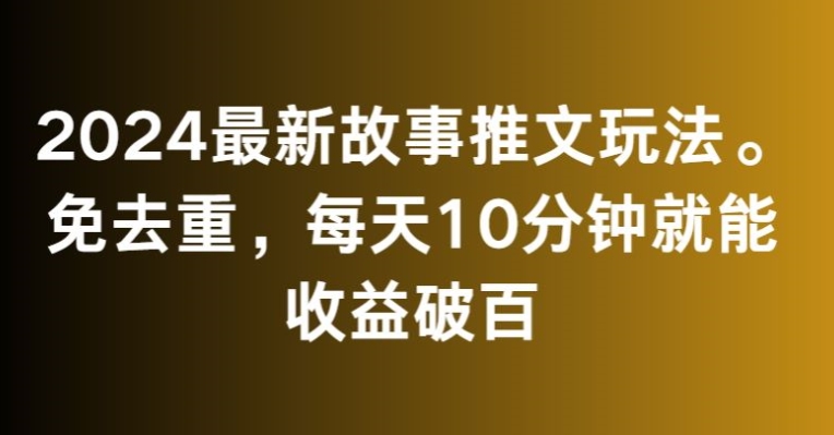 2024最新故事推文玩法，免去重，每天10分钟就能收益破百【揭秘】-副业资源站