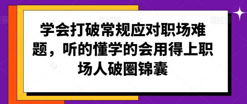 学会打破常规应对职场难题，听的懂学的会用得上职场人破圏锦囊-副业资源站