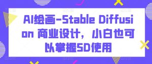 AI绘画-Stable Diffusion 商业设计，小白也可以掌握SD使用-副业资源站