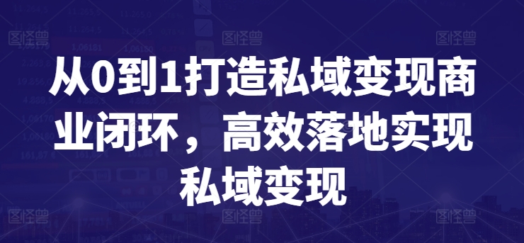 从0到1打造私域变现商业闭环，高效落地实现私域变现-副业资源站