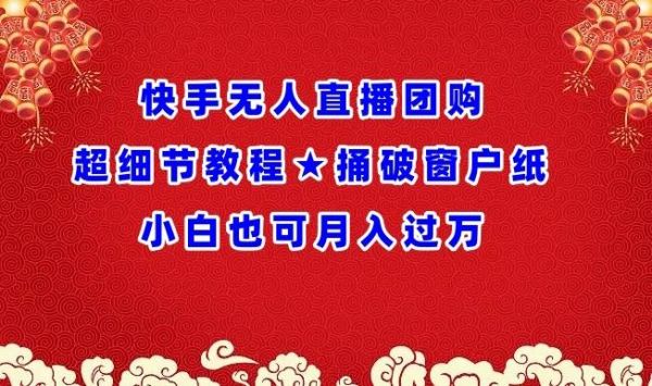 快手无人直播团购超细节教程★捅破窗户纸小白也可月人过万【揭秘】-副业资源站