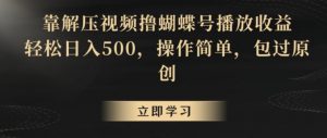 靠解压视频撸蝴蝶号播放收益,轻松日入500,操作简单,包过原创【揭秘】-副业资源站