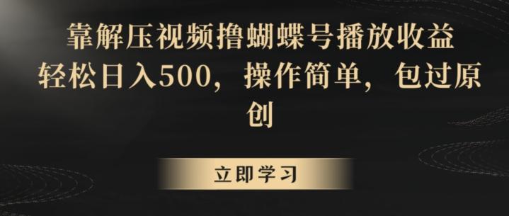 靠解压视频撸蝴蝶号播放收益，轻松日入500，操作简单，包过原创【揭秘】-副业资源站