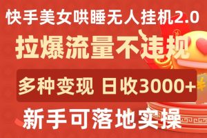 快手美女哄睡无人挂机2.0.拉爆流量不违规,多种变现途径,日收3000+,新手可落地实操【揭秘】-副业资源站