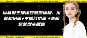 运营型主播课自然流课程，运营知识篇+主播话术篇 +高阶运营型主播篇-副业资源站