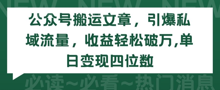 公众号搬运文章，引爆私域流量，收益轻松破万，单日变现四位数【揭秘】-副业资源站