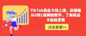 TikTok商品卡线上课,店铺端从0到1保姆级教学,了解商品卡底层逻辑-副业资源站