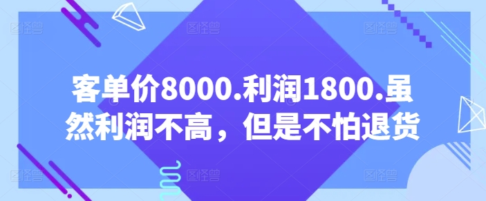 客单价8000.利润1800.虽然利润不高，但是不怕退货【付费文章】-副业资源站