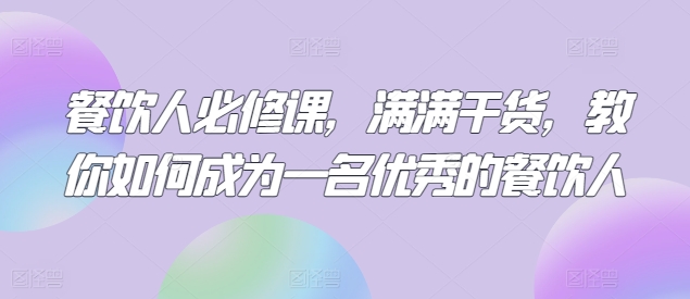 餐饮人必修课，满满干货，教你如何成为一名优秀的餐饮人-副业资源站