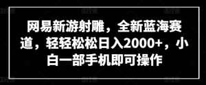 网易新游射雕，全新蓝海赛道，轻轻松松日入2000+，小白一部手机即可操作【揭秘】-副业资源站
