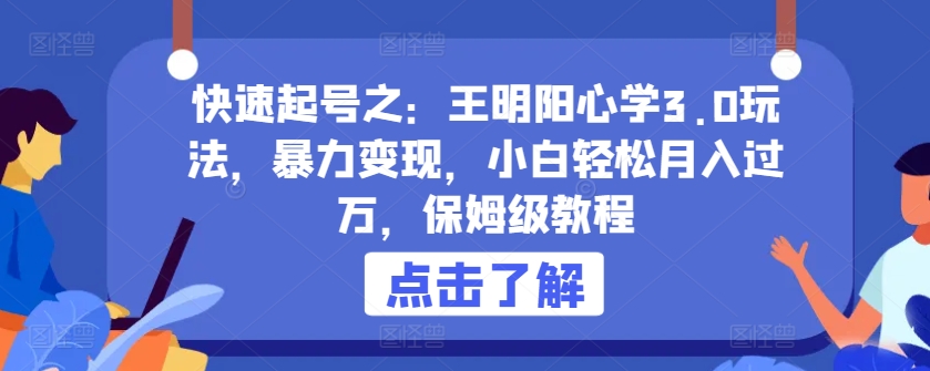 快速起号之：王明阳心学3.0玩法，暴力变现，小白轻松月入过万，保姆级教程【揭秘】-副业资源站