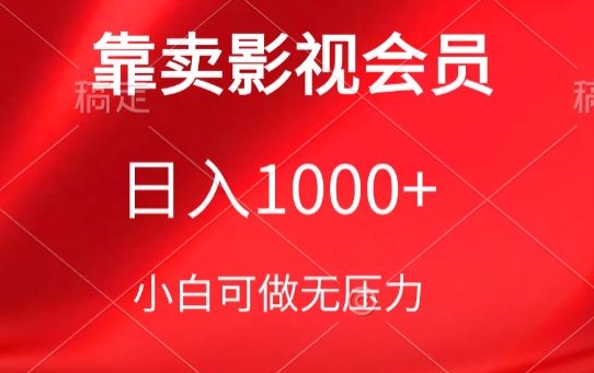 靠卖影视会员，日入1000+，落地保姆级教程，新手可学【揭秘】-副业资源站