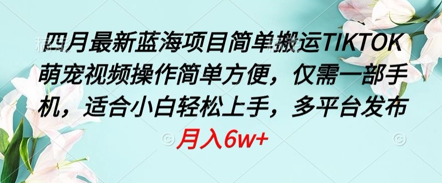 四月最新蓝海项目，简单搬运TIKTOK萌宠视频，操作简单方便，仅需一部手机【揭秘】-副业资源站