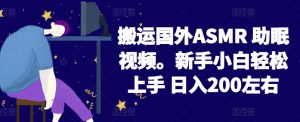 2024搬运国外ASMR 助眠视频，新手小白轻松上手 日入200左右【揭秘】-副业资源站
