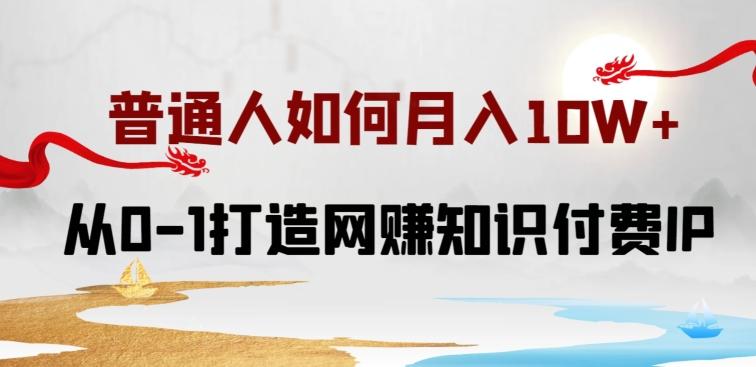 普通人如何打造知识付费IP月入10W+，从0-1打造网赚知识付费IP，小白喂饭级教程【揭秘】-副业资源站