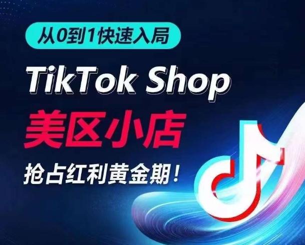 从0到1快速入局TikTok美区小店，快速抢占流量黄金期，开启日出千单之旅-副业资源站