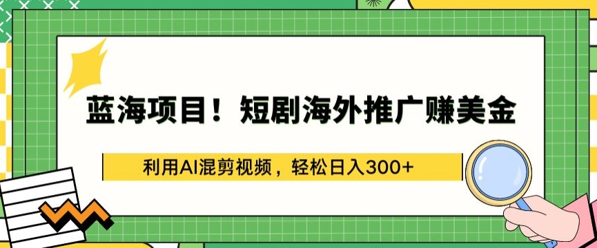 蓝海项目!短剧海外推广赚美金，利用AI混剪视频，轻松日入300+【揭秘】-副业资源站