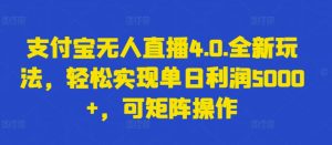 支付宝无人直播4.0.全新玩法，轻松实现单日利润5000+，可矩阵操作【揭秘】-副业资源站
