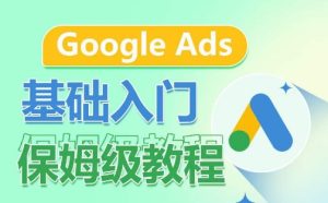 Google Ads基础入门保姆级教程,系统拆解广告形式,关键词的商业认知,谷歌广告结构-副业资源站