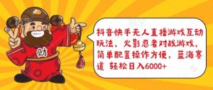 抖音快手无人直播游戏互动玩法，火影忍者对战游戏，简单配置，操作快速，轻松日入5000+【揭秘】-副业资源站