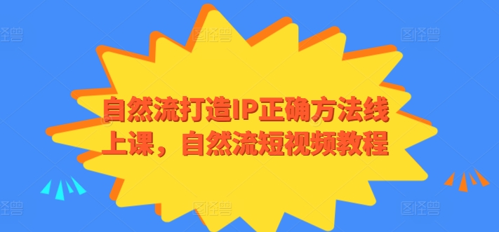 自然流打造IP正确方法线上课，自然流短视频教程-副业资源站