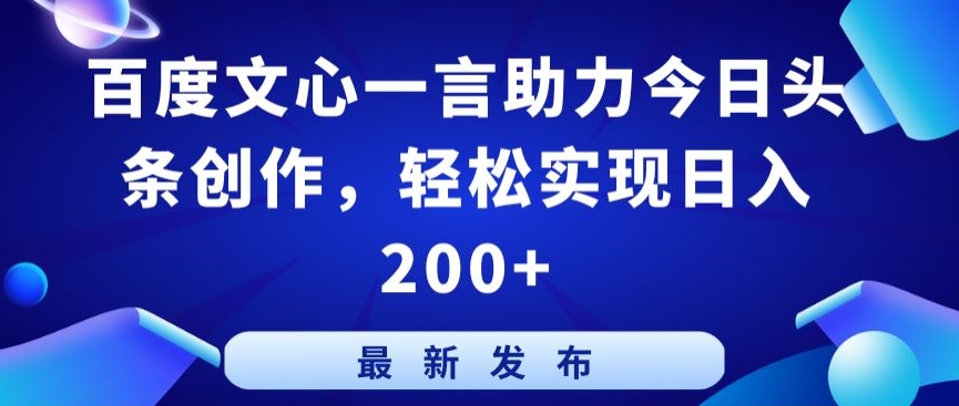 百度文心一言助力今日头条创作，轻松实现日入200+【揭秘】-副业资源站