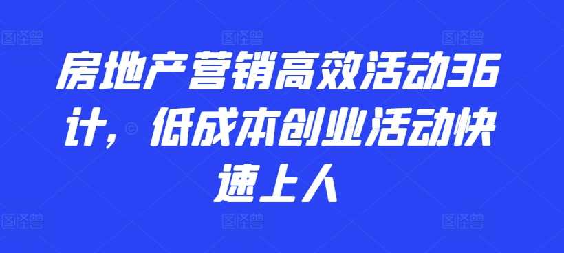 房地产营销高效活动36计，​低成本创业活动快速上人-副业资源站