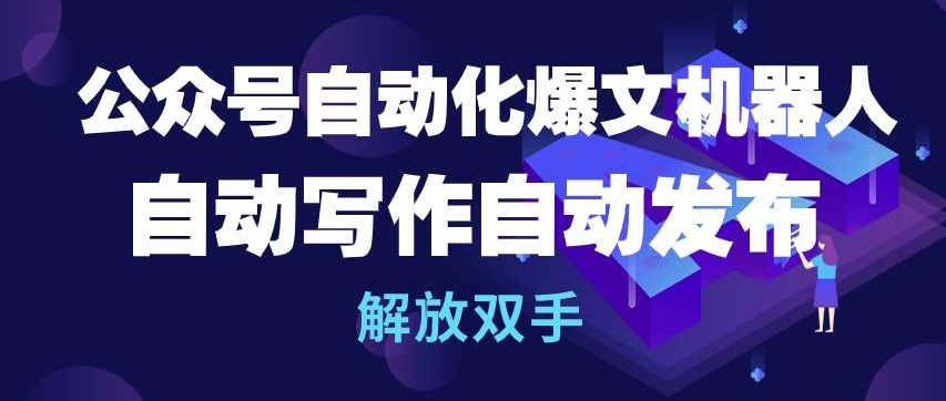 公众号自动化爆文机器人，自动写作自动发布，解放双手【揭秘】-副业资源站