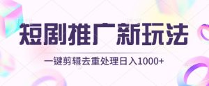 短剧推广新玩法，不剪辑，工具助力一键过原创，日入1000+【揭秘】-副业资源站