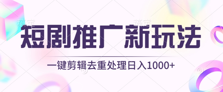 短剧推广新玩法，不剪辑，工具助力一键过原创，日入1000+【揭秘】-副业资源站