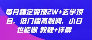 每月稳定变现2W+玄学项目，低门槛高利润，小白也能做 教程+详解【揭秘】-副业资源站