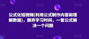 公式化短视频(利用公式制作内容和理解数据),摒弃学习时间,一套公式解决一个问题-副业资源站