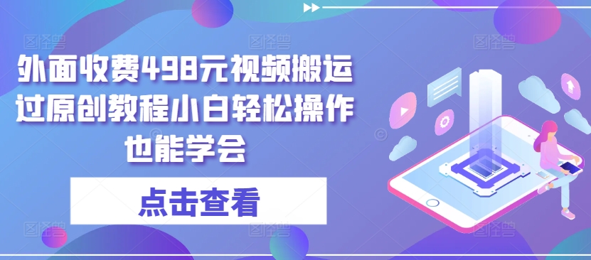 外面收费498元视频搬运过原创教程小白轻松操作也能学会【揭秘】-副业资源站