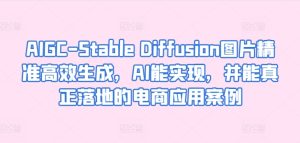 AIGC-Stable Diffusion图片精准高效生成，AI能实现，并能真正落地的电商应用案例-副业资源站
