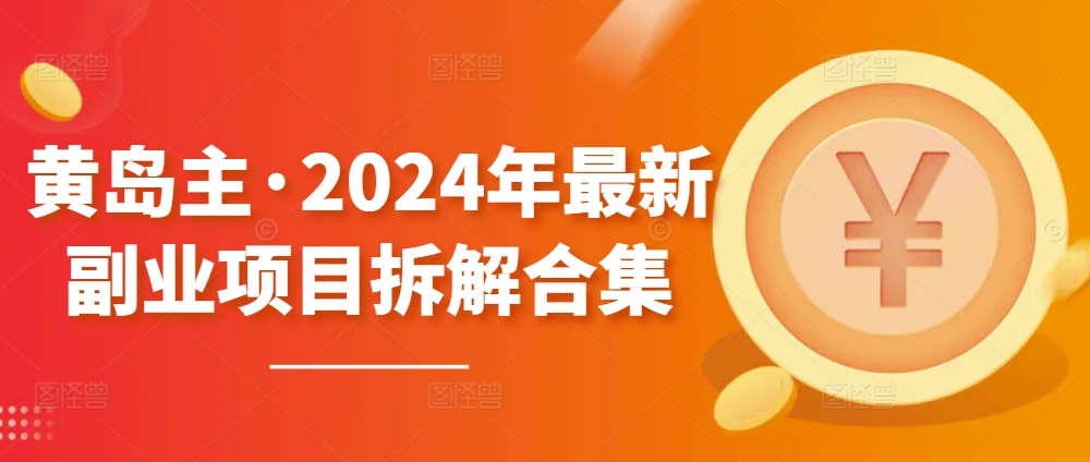 黄岛主·2024年最新副业项目拆解合集【无水印】-副业资源站