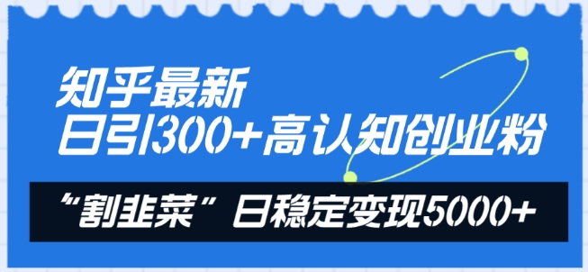 知乎最新日引300+高认知创业粉，“割韭菜”日稳定变现5000+【揭秘】-副业资源站