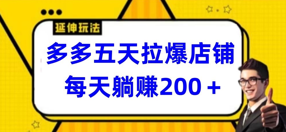 多多五天拉爆店铺，每天躺赚200+【揭秘】-副业资源站