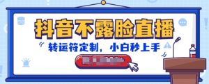 抖音不露脸直播，转运符定制，小白秒上手，音浪收到手软【揭秘】-副业资源站