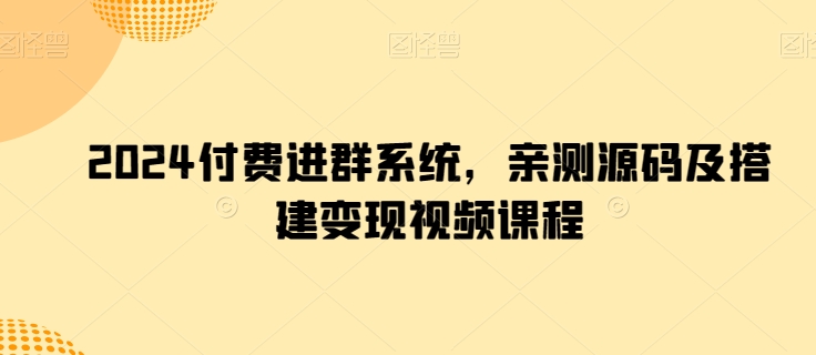 2024付费进群系统，亲测源码及搭建变现视频课程-副业资源站