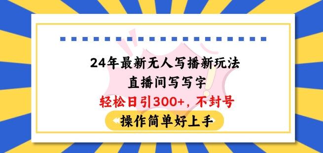 24年最新无人写播新玩法直播间，写写字轻松日引100+粉丝，不封号操作简单好上手【揭秘】-副业资源站