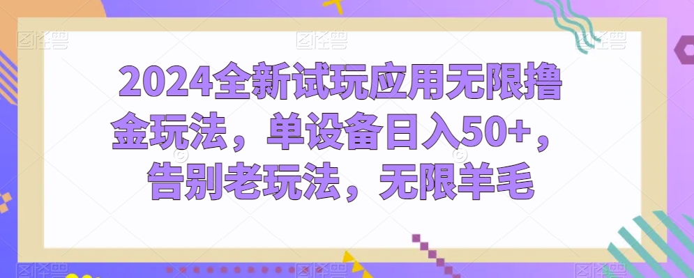 2024全新试玩应用无限撸金玩法，单设备日入50+，告别老玩法，无限羊毛【揭秘】-副业资源站