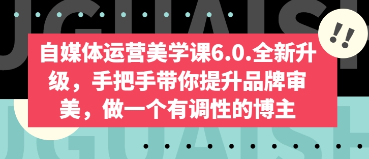 自媒体运营美学课6.0.全新升级，手把手带你提升品牌审美，做一个有调性的博主-副业资源站