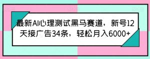 最新AI心理测试黑马赛道，新号12天接广告34条，轻松月入6000+【揭秘】-副业资源站