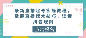 最新直播起号实操教程，掌握直播话术技巧，读懂抖音规则-副业资源站