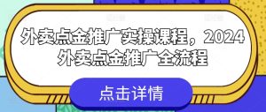 外卖点金推广实操课程，2024外卖点金推广全流程-副业资源站