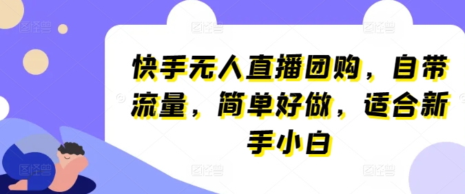 快手无人直播团购，自带流量，简单好做，适合新手小白【揭秘】-副业资源站