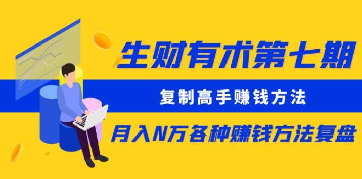 生财有术第七期：复制高手赚钱方法月入N万各种赚钱方法复盘（更新到0430）-副业资源站